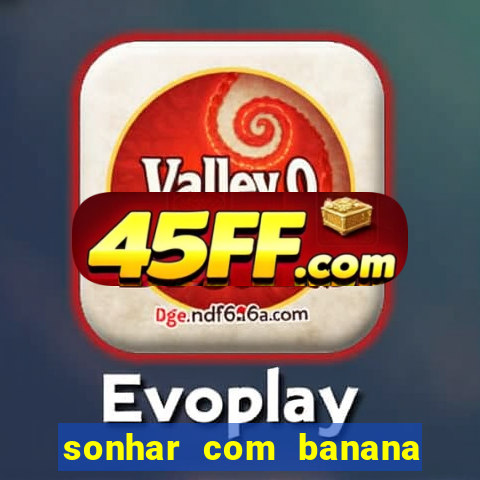 sonhar com banana no jogo do bicho